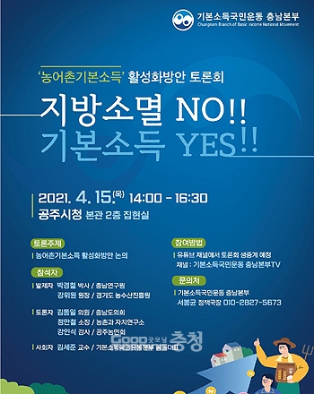 기본소득국민운동 충남본부(상임대표 원기호, 충남본부)는 오는 15일 오후 2시 공주시청 본관 2층 집현실에서 ‘지방소멸 NO! 기본소득 YES!!’를 주제로 농어촌기본소득 활성화 방안 토론회를 개최한다. (충남본부 제공/ 굿모닝충청=김갑수 기자)